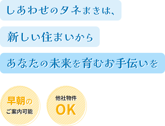 しあわせのタネまきは、新しい住まいから。あなたの未来を育むお手伝いを